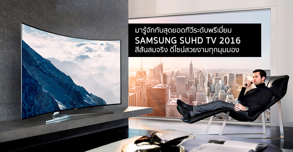 มารู้จักทีวีซัมซุงระดับพรีเมี่ยม SAMSUNG SUHD TV 2016 สีสันสมจริง ดีไซน์สวยงามทุกมุมมอง