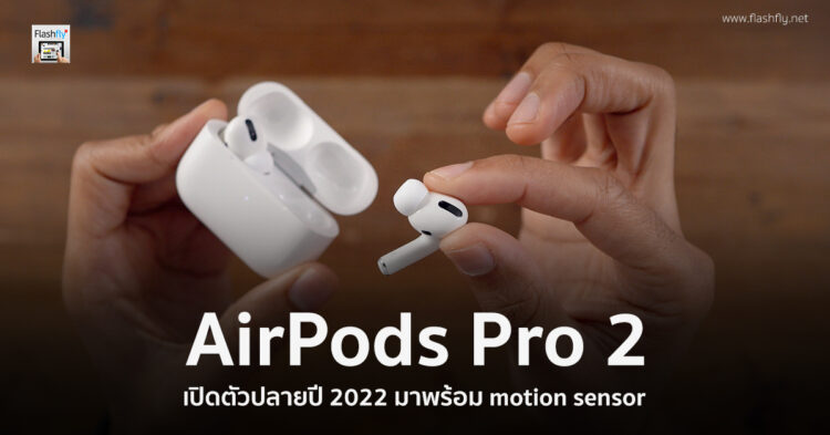 AirPods Pro 2 จะเปิดตัวปลายปี 2022 นี้ และมาพร้อม motion sensor เพื่อการติดตามกิจกรรม Fitness