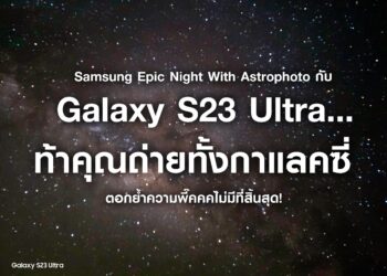 Samsung Epic Night With Astrophoto กับ Galaxy S23 Ultra ท้าให้ถ่ายทั้งกาแลคซี่ตอกย้ำความพี๊คคคไม่มีที่สิ้นสุด