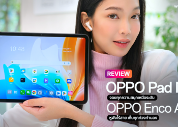 รีวิว OPPO Pad Neo แท็บเล็ตจอยทุกความสนุกเหนือระดับ และ OPPO Enco Air3s หูฟังไร้สายเก็บทุกท่วงทำนองใช้ชีวิตให้สุดสมาร์ท