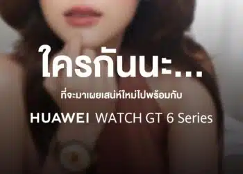หัวเว่ยเตรียมเซอร์ไพรส์ จับมือนักแสดงสาวสุดฮอต เปิดตัว HUAWEI WATCH GT 6 Series ในไทย