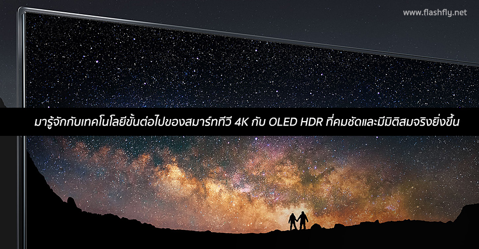 มารู้จักกับเทคโนโลยีขั้นต่อไปของสมาร์ททีวี 4K กับ OLED HDR ที่มีมิติคมชัดสมจริงยิ่งขึ้น