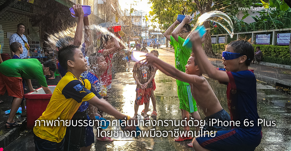 ชมภาพถ่ายบรรยากาศเล่นน้ำสงกรานต์ด้วย iPhone 6s Plus โดยช่างภาพมืออาชีพคนไทย