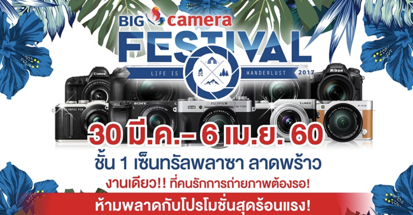 BIG CAMERA FESTIVAL 2017 มหกรรมงานกล้องในงานเดียวที่คนรักการถ่ายภาพต้องรอ 30 มี.ค.ถึง 6 เม.ย.60