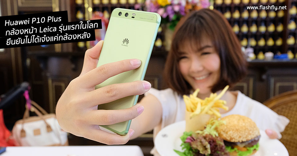 รีวิว Huawei P10 Plus ที่มาพร้อมกล้องหน้า Leica รุ่นแรกในโลก ยืนยันไม่ได้เจ๋งแค่กล้องหลัง 