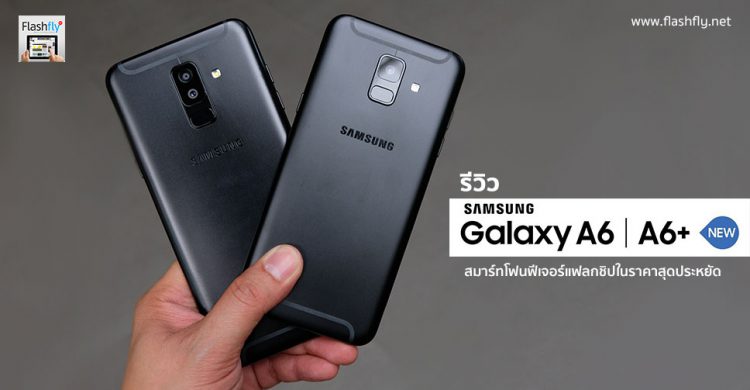 รีวิว Samsung Galaxy A6 และ A6+ สมาร์ทโฟนฟีเจอร์แฟลกชิป บอดี้โลหะ ในราคาสุดประหยัด