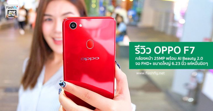 รีวิว OPPO F7 กล้องหน้า 25 ล้านพิกเซลพร้อม AI Beauty 2.0 จอ Super Full Screen ใหญ่สะใจ ดีไซน์สวย ไม่ถึงหมื่นบาท