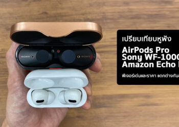 เปรียบเทียบหูฟัง AirPods Pro vs Sony WF-1000XM3 vs Amazon Echo Buds ฟีเจอร์เด่นและราคา แตกต่างกันอย่างไร?