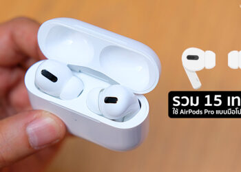 รวม 15 เทคนิค วิธีใช้ AirPods Pro แบบมือโปร เจาะลึกทุกฟีเจอร์