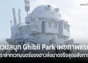 Ghibli Park เผยภาพแรกปราสาทเวทมนตร์ของฮาวล์ขนาดจริงสุดอลังการ!