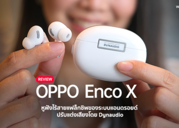 รีวิว OPPO Enco X หูฟังไร้สายระดับแฟล็กชิพของระบบแอนดรอยด์ ปรับแต่งเสียงโดย Dynaudio ราคา 5,999 บาท