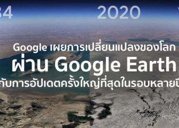 Google เผยการเปลี่ยนแปลงของโลกผ่าน Google Earth กับการอัปเดตครั้งใหญ่ที่สุดในรอบหลายปี