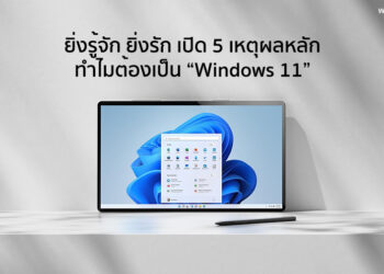 ยิ่งรู้จัก ยิ่งรัก เปิด 5 เหตุผลหลัก ทำไมต้องเป็น “Windows 11”