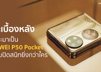 เจาะเบื้องหลัง กว่าจะมาเป็น HUAWEI P50 Pocket ฝาพับปิดสนิทยิ่งกว่าใคร