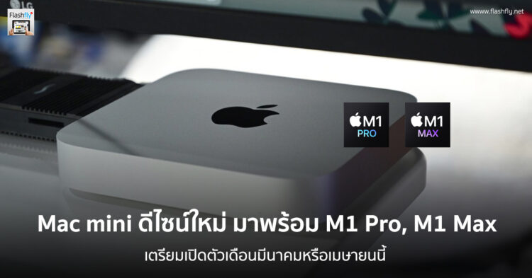 Mac mini 2022 จะมาในดีไซน์ใหม่ และใช้ชิป M1 Pro หรือ M1 Max เตรียมเปิดตัวในเดือนมีนาคมหรือเมษายนนี้