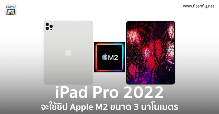iPad Pro 2022 จะมาพร้อมกับขุมพลังชิป Apple M2 ขนาด 3 นาโนเมตร