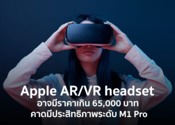 Apple AR/VR headset อาจมีราคาเกิน 65,000 บาท คาดมีประสิทธิภาพระดับ M1 Pro