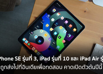 iPhone SE รุ่นที่ 3, iPad รุ่นที่ 10 และ iPad Air รุ่นที่ 5 ถูกส่งไปที่อินเดียเพื่อทดสอบ คาดเปิดตัวต้นปีนี้