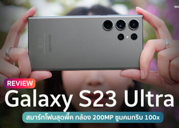 รีวิว Samsung Galaxy S23 Ultra สมาร์ทโฟนสุดพี๊ค มาพร้อมกล้อง 200MP ซูมคมกริบ 100x  ชิป Snapdragon 8 Gen 2 for Galaxy แบตอึดเครื่องไม่ร้อน