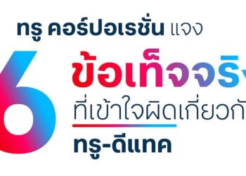 ทรู คอร์ปอเรชั่นแจง 6 ข้อเท็จจริง ที่เข้าใจผิดเกี่ยวกับทรู-ดีแทค