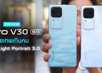 แกะกล่องพรีวิว vivo V30 5G สมาร์ตโฟนถ่ายเทพเกินคน มาพร้อม Aura Light Portrait 3.0 กล้อง 50MP Group Portrait