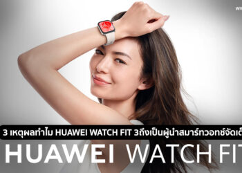 3 เหตุผลทำไม HUAWEI WATCH FIT 3 ถึงเป็นผู้นำสมาร์ทวอทช์จัดเต็มแห่งยุค