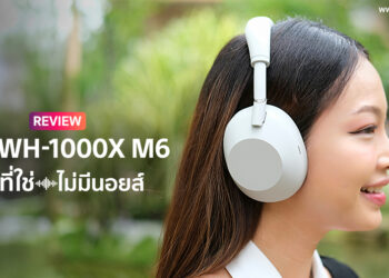 รีวิว Sony WH-1000XM6 “ฟังที่ใช่ ไม่มีนอยส์” หูฟังตัดเสียงรบกวนขั้นเทพสุดของปี 2025