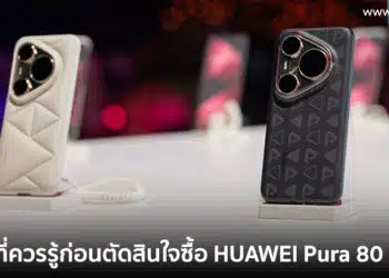 5 สิ่งที่ควรรู้ก่อนตัดสินใจซื้อ HUAWEI Pura 80 Series